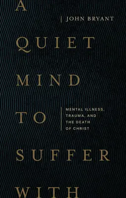 Un esprit tranquille pour souffrir : Maladie mentale, traumatisme et mort du Christ - A Quiet Mind to Suffer with: Mental Illness, Trauma, and the Death of Christ