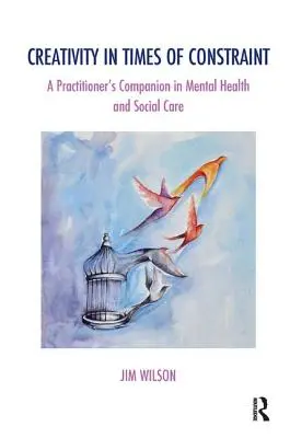 La créativité en temps de contrainte : Le compagnon du praticien en santé mentale et en soins sociaux - Creativity in Times of Constraint: A Practitioner's Companion in Mental Health and Social Care