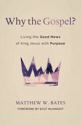 Pourquoi l'Évangile ? Vivre la Bonne Nouvelle du Roi Jésus avec un but précis - Why the Gospel?: Living the Good News of King Jesus with Purpose