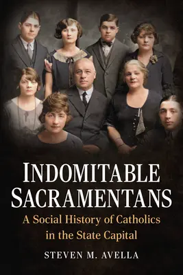 Indomptables Sacramentans : Une histoire sociale des catholiques dans la capitale de l'État - Indomitable Sacramentans: A Social History of Catholics in the State Capital