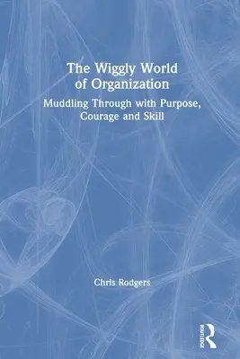 L'organisation dans le monde : Se débrouiller avec un but, du courage et de l'habileté - The Wiggly World of Organization: Muddling Through with Purpose, Courage and Skill