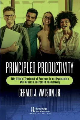 Productivité fondée sur des principes : Pourquoi le traitement éthique de chaque membre d'une organisation se traduira par une productivité accrue - Principled Productivity: Why Ethical Treatment of Everyone in an Organization Will Result in Increased Productivity