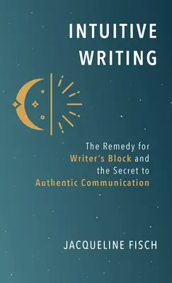 L'écriture intuitive : Le remède au blocage de l'écrivain et le secret d'une communication authentique - Intuitive Writing: The Remedy for Writer's Block and the Secret to Authentic Communication