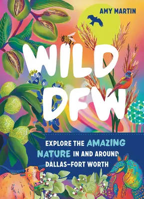 Wild Dfw : Explorer la nature étonnante de Dallas-Fort Worth et de ses environs - Wild Dfw: Explore the Amazing Nature in and Around Dallas-Fort Worth