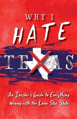 Pourquoi je déteste le Texas : Un guide de l'initié sur tout ce qui ne va pas dans l'État de l'étoile solitaire - Why I Hate Texas: A Insider's Guide to Everything Wrong with the Lone Star State