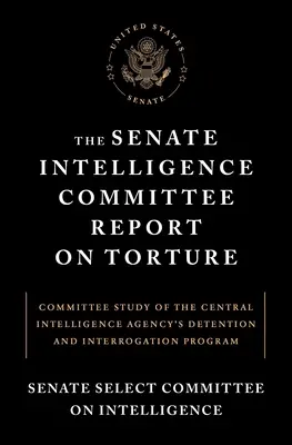 Le rapport de la commission sénatoriale du renseignement sur la torture : Étude de la commission sur le programme de détention et d'interrogatoire de l'Agence centrale de renseignement - The Senate Intelligence Committee Report on Torture: Committee Study of the Central Intelligence Agency's Detention and Interrogation Program