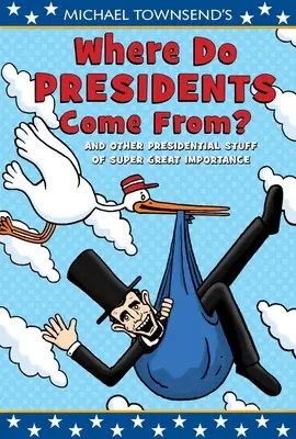 D'où viennent les présidents, de Michael Townsend, et d'autres choses présidentielles d'une très grande importance - Michael Townsend's Where Do Presidents Come From?: And Other Presidential Stuff of Super-Great Importance