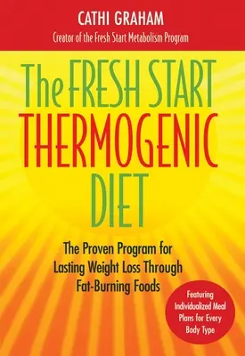 Le régime thermogénique du nouveau départ : Le programme éprouvé pour une perte de poids durable grâce à des aliments qui brûlent les graisses - The Fresh Start Thermogenic Diet: The Proven Program for Lasting Weight Loss Through Fat-Burnng Foods