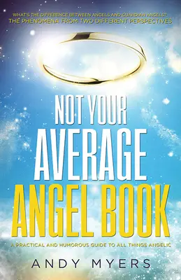 Un livre d'anges pas comme les autres : Un guide pratique et humoristique de toutes les choses angéliques - Not Your Average Angel Book: A Practical and Humorous Guide to All Things Angelic