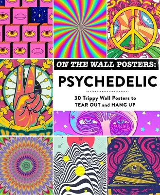 Affiches sur le mur : Psychédélique : 30 affiches murales trippantes à déchirer et à accrocher - On the Wall Posters: Psychedelic: 30 Trippy Wall Posters to Tear Out and Hang Up