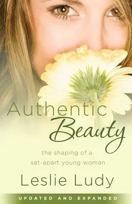 La beauté authentique : La formation d'une jeune femme à part entière - Authentic Beauty: The Shaping of a Set-Apart Young Woman