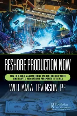 Délocaliser la production maintenant : Comment reconstruire l'industrie manufacturière et rétablir des salaires élevés, des profits importants et la prospérité nationale aux États-Unis - Reshore Production Now: How to Rebuild Manufacturing and Restore High Wages, High Profits, and National Prosperity in the USA