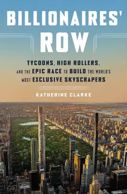 Billionaires' Row : Tycoons, High Rollers, and the Epic Race to Build the World's Most Exclusive Skyscrapers (L'allée des milliardaires : les magnats, les flambeurs et la course épique à la construction des gratte-ciel les plus exclusifs du monde) - Billionaires' Row: Tycoons, High Rollers, and the Epic Race to Build the World's Most Exclusive Skyscrapers