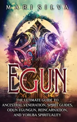 Egun : Le guide ultime de la vénération des ancêtres, des guides spirituels, de l'Odun Egungun, de la réincarnation et de la spiritualité yoruba. - Egun: The Ultimate Guide to Ancestral Veneration, Spirit Guides, Odun Egungun, Reincarnation, and Yoruba Spirituality