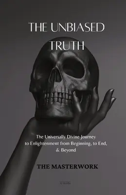 La vérité impartiale : Le voyage universellement divin vers l'illumination du début à la fin et au-delà - The Unbiased Truth: The Universally Divine Journey to Enlightenment from Beginning, to End, & Beyond