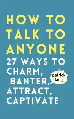 Comment parler à n'importe qui : comment charmer, badiner, attirer et captiver. - How to Talk to Anyone: How to Charm, Banter, Attract, & Captivate