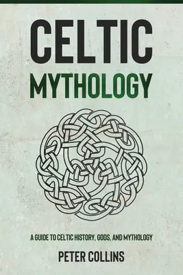 Mythologie celtique : Guide de l'histoire, des dieux et de la mythologie celtiques - Celtic Mythology: A Guide to Celtic History, Gods, and Mythology