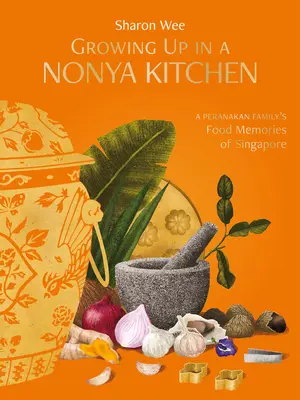 Grandir dans une cuisine Nonya : Les souvenirs alimentaires d'une famille peranakan à Singapour - Growing Up in a Nonya Kitchen: A Peranakan Family's Food Memories of Singapore