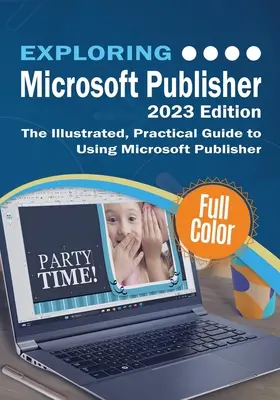 Découvrir Microsoft Publisher - Édition 2023 : Le guide pratique et illustré de l'utilisation de Microsoft Publisher - Exploring Microsoft Publisher - 2023 Edition: The Illustrated, Practical Guide to Using Microsoft Publisher