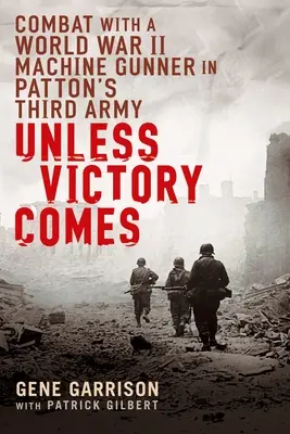 A moins que la victoire ne vienne : Combat avec un mitrailleur de la Seconde Guerre mondiale dans la troisième armée de Patton - Unless Victory Comes: Combat with a World War II Machine Gunner in Patton's Third Army