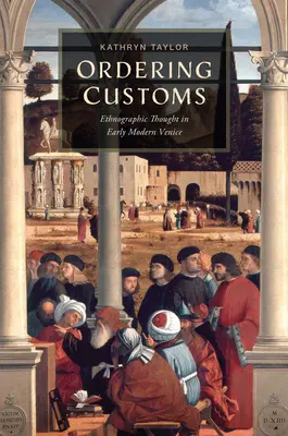 Ordonner les coutumes : La pensée ethnographique dans la Venise du début des temps modernes - Ordering Customs: Ethnographic Thought in Early Modern Venice