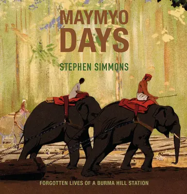 Les jours de Maymyo : Les vies oubliées d'une station de montagne de Birmanie - Maymyo Days: Forgotten Lives of a Burma Hill Station