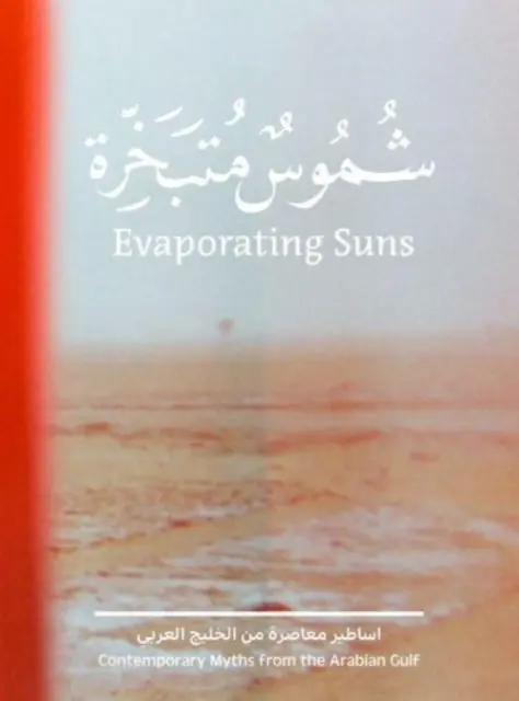 Les soleils qui s'évaporent : Mythes contemporains du Golfe arabe - Evaporating Suns: Contemporary Myths from the Arabian Gulf