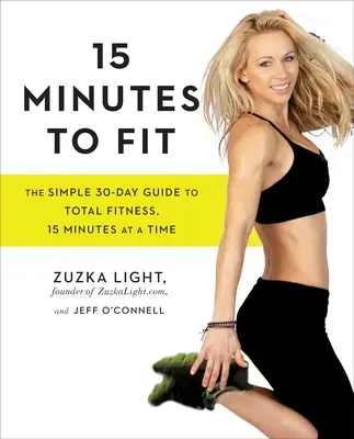 15 Minutes to Fit : Le guide simple de 30 jours pour une remise en forme totale, 15 minutes à la fois - 15 Minutes to Fit: The Simple 30-Day Guide to Total Fitness, 15 Minutes at a Time