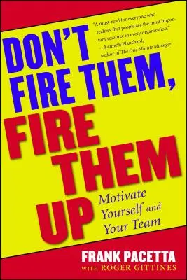 Ne les virez pas, virez-les : Motivez-vous et motivez votre équipe - Don't Fire Them, Fire Them Up: Motivate Yourself and Your Team