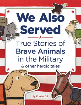Nous avons aussi servi : Histoires vraies d'animaux courageux dans l'armée et autres récits héroïques - We Also Served: True Stories of Brave Animals in the Military and Other Heroic Tales