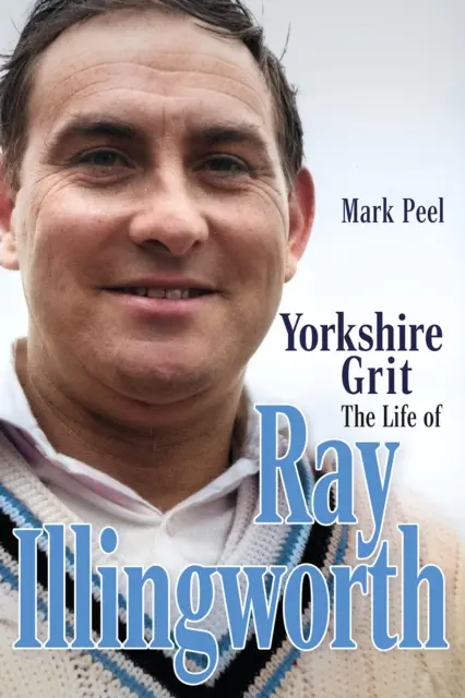 Yorkshire Grit : La vie de Ray Illingworth - Yorkshire Grit: The Life of Ray Illingworth