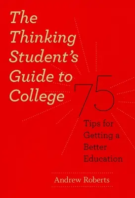 Le guide de l'étudiant réfléchi pour l'université : 75 conseils pour une meilleure éducation - The Thinking Student's Guide to College: 75 Tips for Getting a Better Education