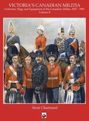 La milice de Victoria : Uniformes, drapeaux et équipement de la milice canadienne 1837 - 1901 - Victoria's Militia: Uniforms, Flags and Equipment of Canadian Milit 1837 - 1901