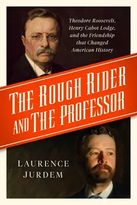 Le cavalier sauvage et le professeur : Theodore Roosevelt, Henry Cabot Lodge et l'amitié qui a changé l'histoire américaine - The Rough Rider and the Professor: Theodore Roosevelt, Henry Cabot Lodge, and the Friendship That Changed American History