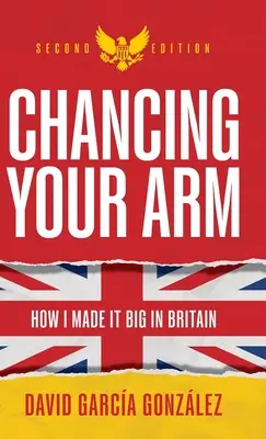 Chancing Your Arm : Comment j'ai réussi en Grande-Bretagne - Chancing Your Arm: How I Made It Big in Britain