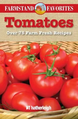 Tomates : Plus de 75 recettes fraîches de la ferme - Tomatoes: Over 75 Farm Fresh Recipes