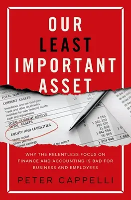 Notre atout le moins important : pourquoi l'accent mis sans relâche sur la finance et la comptabilité est mauvais pour les entreprises et les salariés - Our Least Important Asset: Why the Relentless Focus on Finance and Accounting Is Bad for Business and Employees