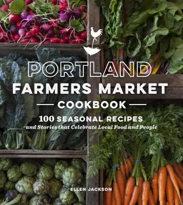 Portland Farmers Market Cookbook - 100 recettes saisonnières et histoires qui célèbrent la nourriture et les gens de la région - Portland Farmers Market Cookbook - 100 Seasonal Recipes and Stories that Celebrate Local Food and People