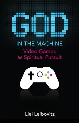 Dieu dans la machine : Les jeux vidéo en tant que quête spirituelle - God in the Machine: Video Games as Spiritual Pursuit