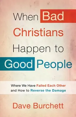 Quand de mauvais chrétiens arrivent à de bonnes personnes : Où nous avons échoué les uns les autres et comment inverser le cours des choses - When Bad Christians Happen to Good People: Where We Have Failed Each Other and How to Reverse the Damage