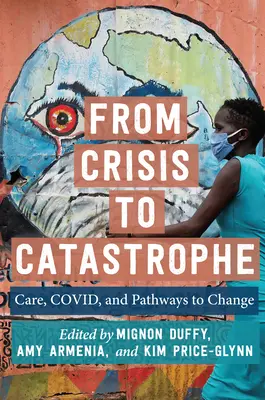 De la crise à la catastrophe : Soins, Covid, et voies du changement - From Crisis to Catastrophe: Care, Covid, and Pathways to Change