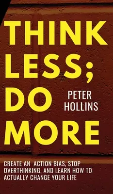 Penser moins, faire plus : Créez un biais d'action, arrêtez de trop penser et apprenez à changer réellement votre vie. - Think Less; Do More: Create An Action Bias, Stop Overthinking, and Learn How to Actually Change Your Life