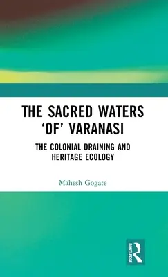 Les eaux sacrées de Varanasi : L'assèchement colonial et l'écologie du patrimoine - The Sacred Waters 'Of' Varanasi: The Colonial Draining and Heritage Ecology