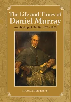 La vie et l'époque de Daniel Murray : Archevêque de Dublin 1823-1852 - The Life and Times of Daniel Murray: Archbishop of Dublin 1823-1852