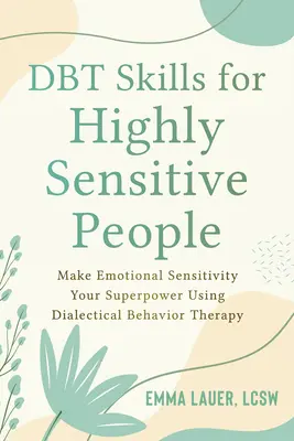 Dbt Skills for Highly Sensitive People : Faire de la sensibilité émotionnelle un super pouvoir grâce à la thérapie comportementale dialectique - Dbt Skills for Highly Sensitive People: Make Emotional Sensitivity Your Superpower Using Dialectical Behavior Therapy