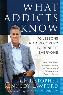 Ce que savent les toxicomanes : 10 leçons de rétablissement qui profitent à tous - What Addicts Know: 10 Lessons from Recovery to Benefit Everyone