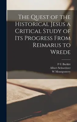 La quête du Jésus historique : une étude critique de sa progression de Reimarus à Wrede - The Quest of the Historical Jesus a Critical Study of its Progress From Reimarus to Wrede