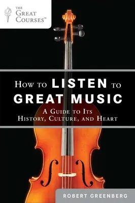 Comment écouter de la grande musique : Un guide de son histoire, de sa culture et de son cœur - How to Listen to Great Music: A Guide to Its History, Culture, and Heart