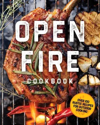 Le livre de cuisine à feu ouvert : Plus de 100 recettes rustiques pour cuisiner en plein air - The Open Fire Cookbook: Over 100 Rustic Recipes for Outdoor Cooking