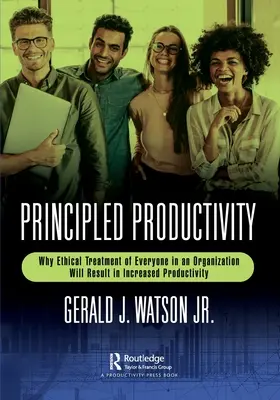 Productivité fondée sur des principes : Pourquoi le traitement éthique de chacun au sein d'une organisation se traduira par une productivité accrue - Principled Productivity: Why Ethical Treatment of Everyone in an Organization Will Result in Increased Productivity
